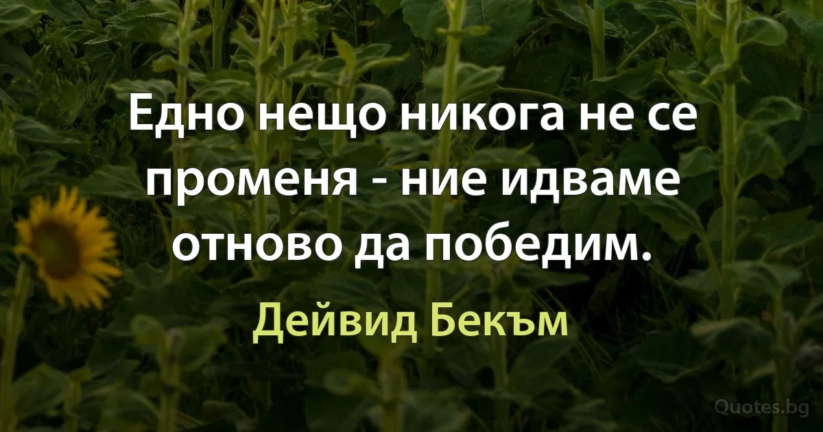 Едно нещо никога не се променя - ние идваме отново да победим. (Дейвид Бекъм)