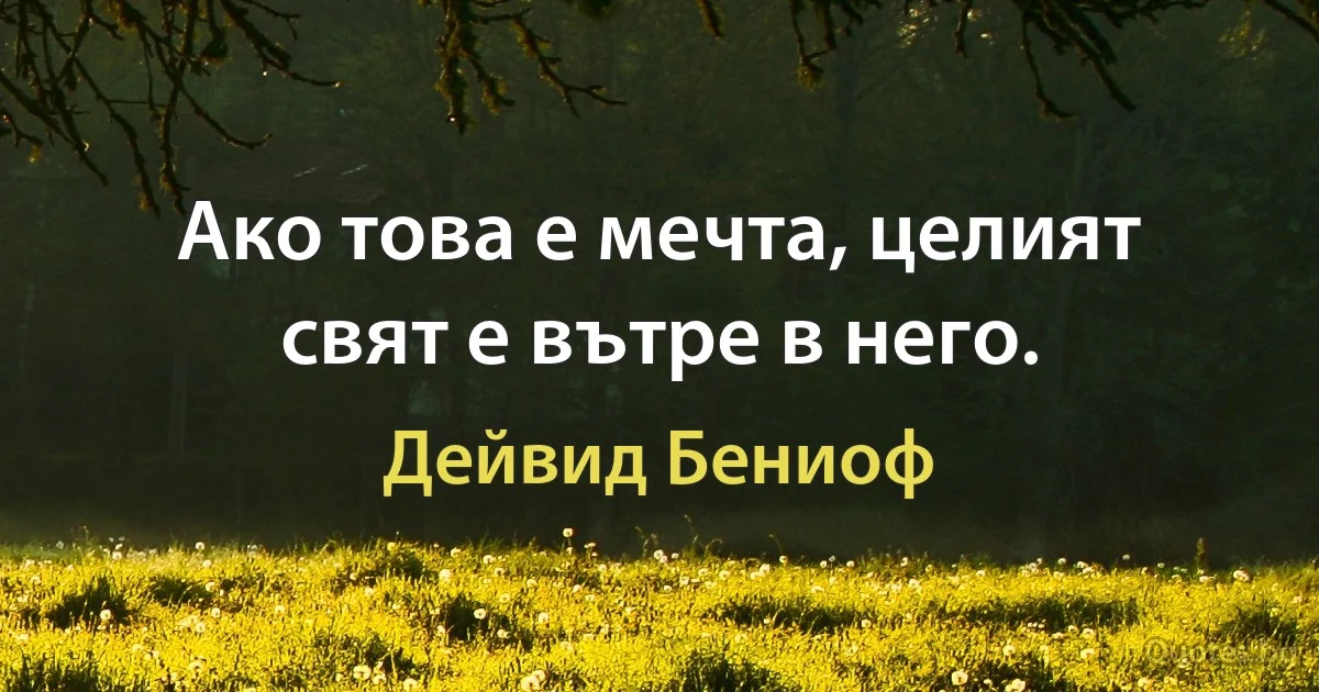 Ако това е мечта, целият свят е вътре в него. (Дейвид Бениоф)