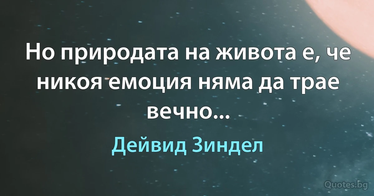 Но природата на живота е, че никоя емоция няма да трае вечно... (Дейвид Зиндел)