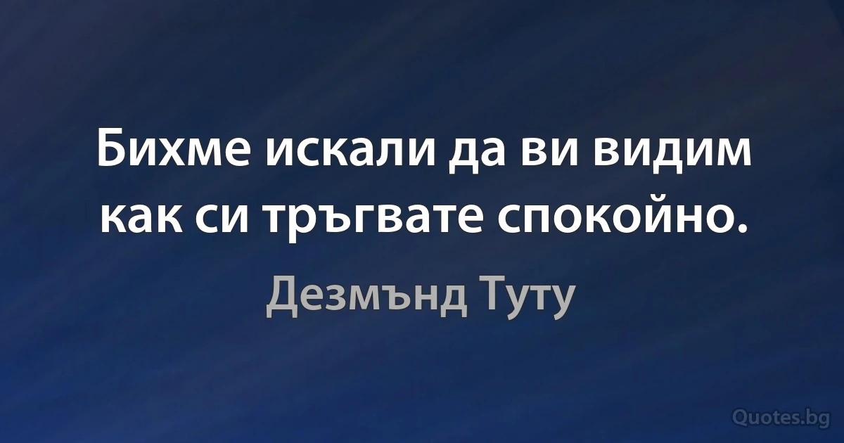 Бихме искали да ви видим как си тръгвате спокойно. (Дезмънд Туту)