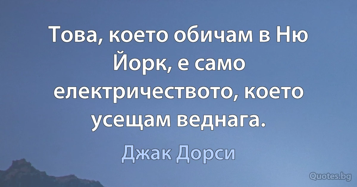 Това, което обичам в Ню Йорк, е само електричеството, което усещам веднага. (Джак Дорси)