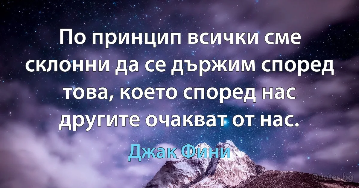 По принцип всички сме склонни да се държим според това, което според нас другите очакват от нас. (Джак Фини)