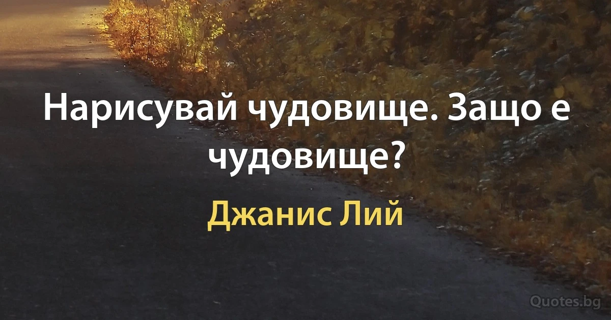 Нарисувай чудовище. Защо е чудовище? (Джанис Лий)