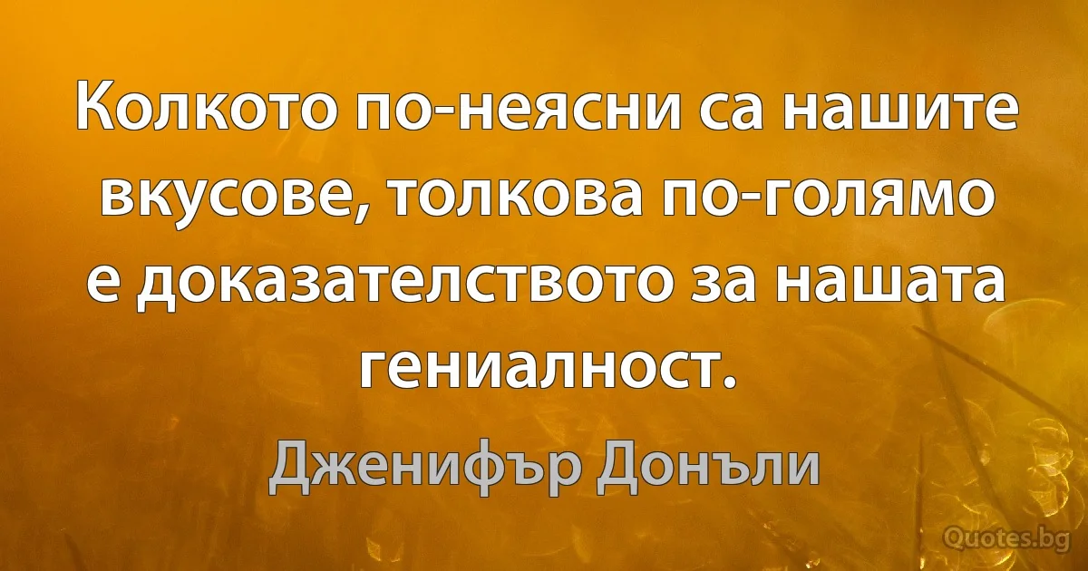 Колкото по-неясни са нашите вкусове, толкова по-голямо е доказателството за нашата гениалност. (Дженифър Донъли)