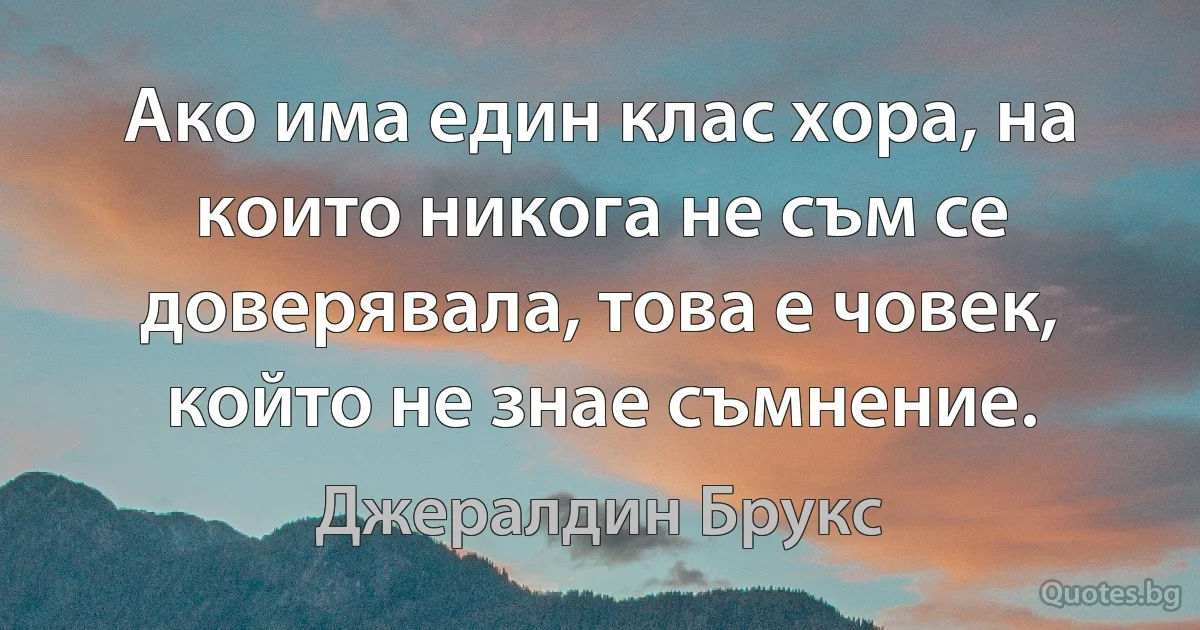 Ако има един клас хора, на които никога не съм се доверявала, това е човек, който не знае съмнение. (Джералдин Брукс)