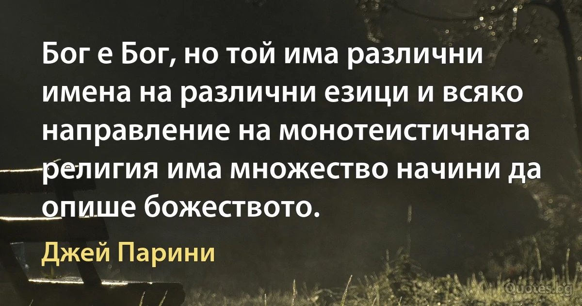 Бог е Бог, но той има различни имена на различни езици и всяко направление на монотеистичната религия има множество начини да опише божеството. (Джей Парини)