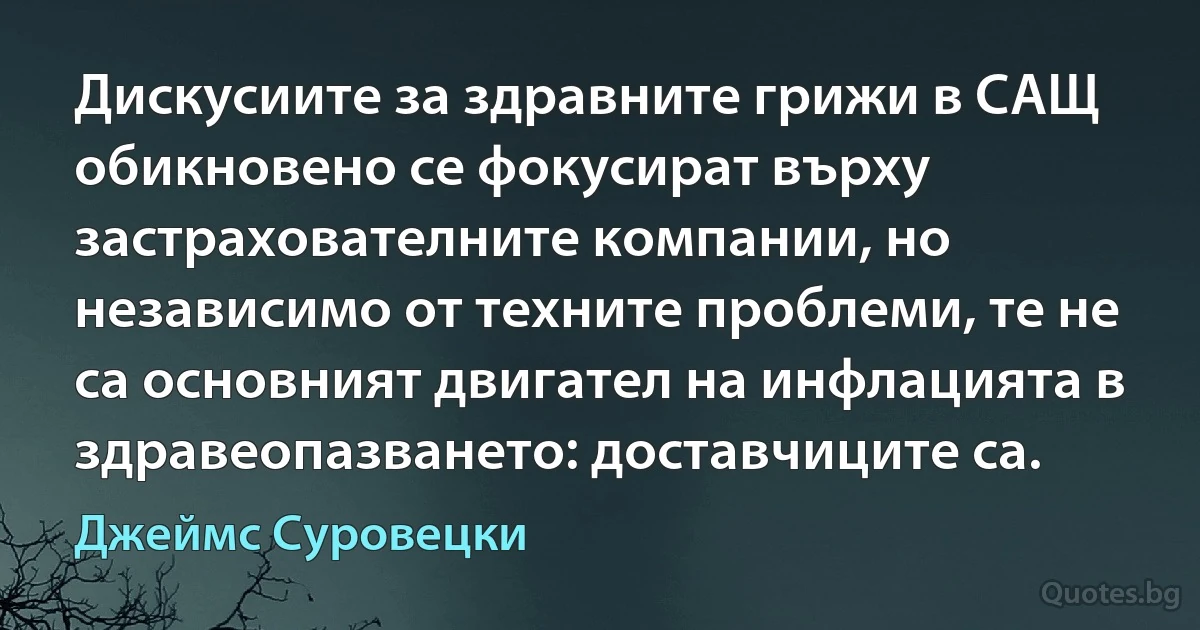 Дискусиите за здравните грижи в САЩ обикновено се фокусират върху застрахователните компании, но независимо от техните проблеми, те не са основният двигател на инфлацията в здравеопазването: доставчиците са. (Джеймс Суровецки)