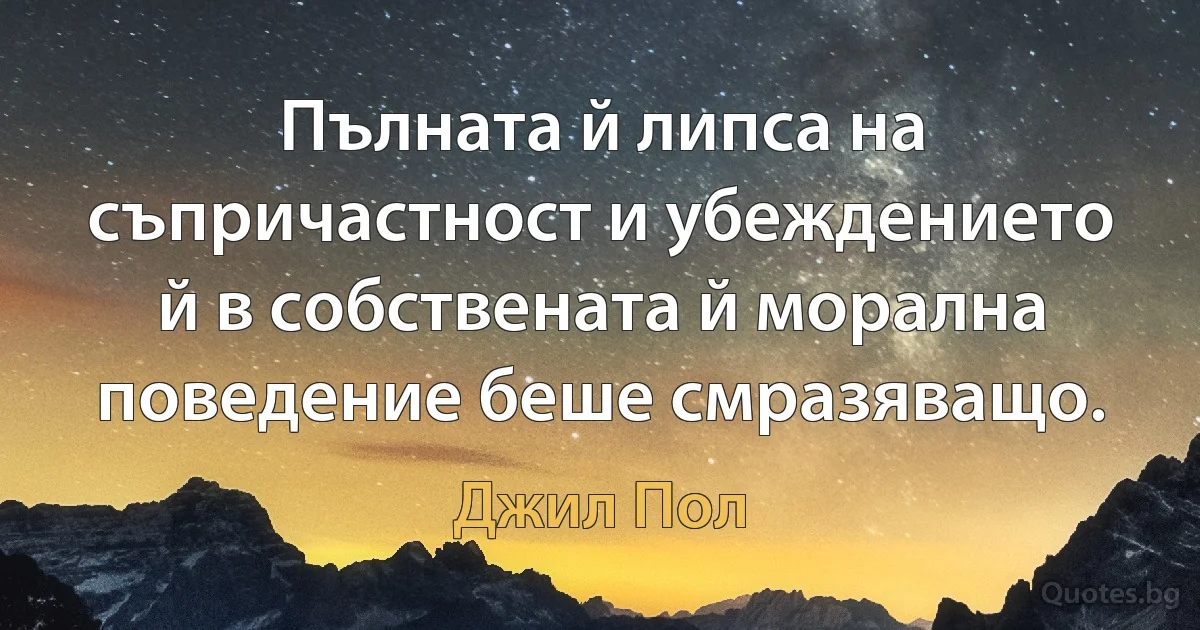 Пълната й липса на съпричастност и убеждението й в собствената й морална поведение беше смразяващо. (Джил Пол)