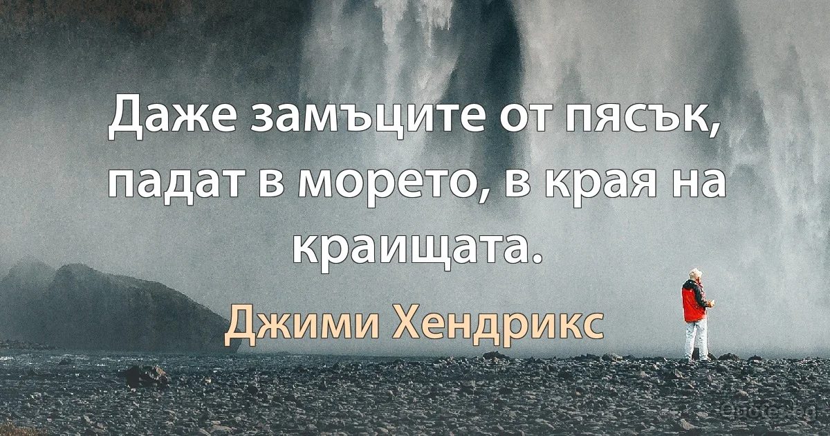 Даже замъците от пясък, падат в морето, в края на краищата. (Джими Хендрикс)