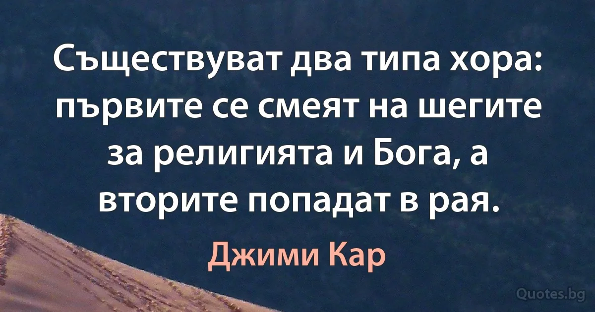 Съществуват два типа хора: първите се смеят на шегите за религията и Бога, а вторите попадат в рая. (Джими Кар)