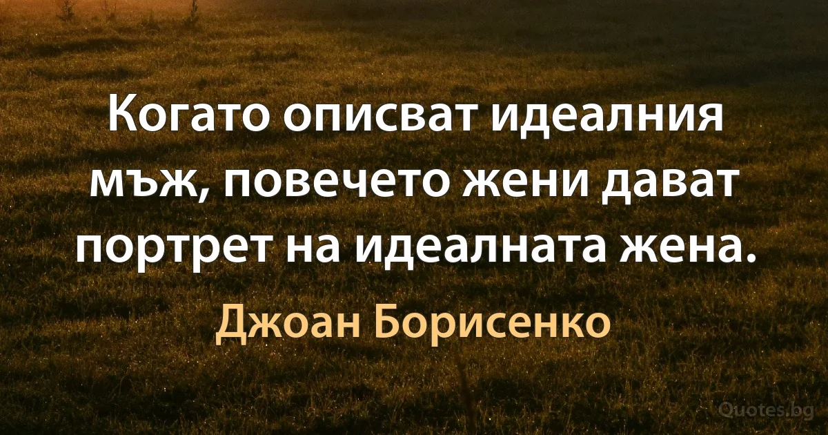 Когато описват идеалния мъж, повечето жени дават портрет на идеалната жена. (Джоан Борисенко)