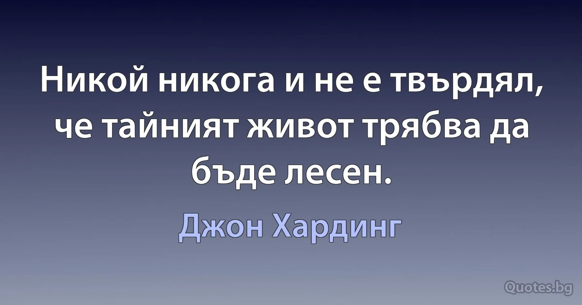 Никой никога и не е твърдял, че тайният живот трябва да бъде лесен. (Джон Хардинг)