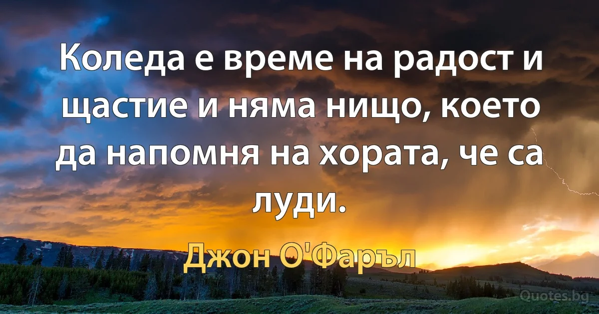 Коледа е време на радост и щастие и няма нищо, което да напомня на хората, че са луди. (Джон О'Фаръл)