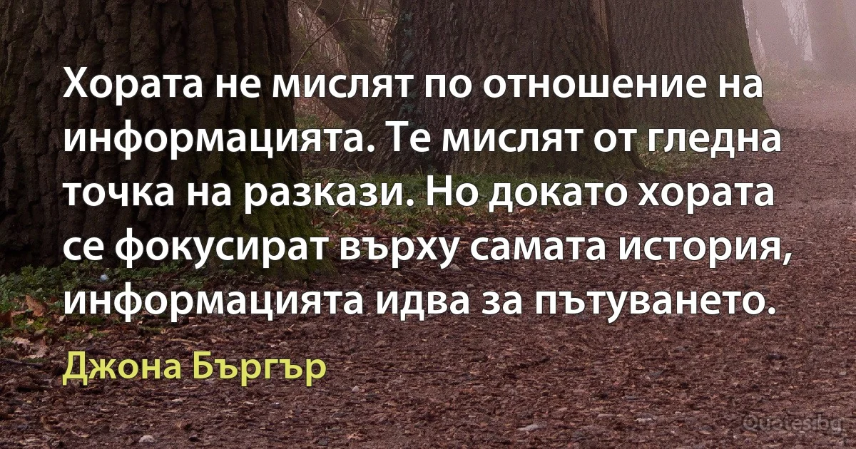 Хората не мислят по отношение на информацията. Те мислят от гледна точка на разкази. Но докато хората се фокусират върху самата история, информацията идва за пътуването. (Джона Бъргър)