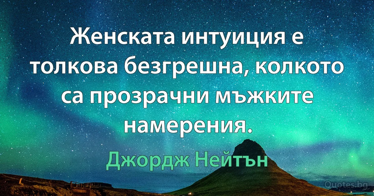 Женската интуиция е толкова безгрешна, колкото са прозрачни мъжките намерения. (Джордж Нейтън)