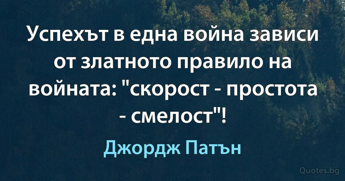 Успехът в една война зависи от златното правило на войната: "скорост - простота - смелост"! (Джордж Патън)