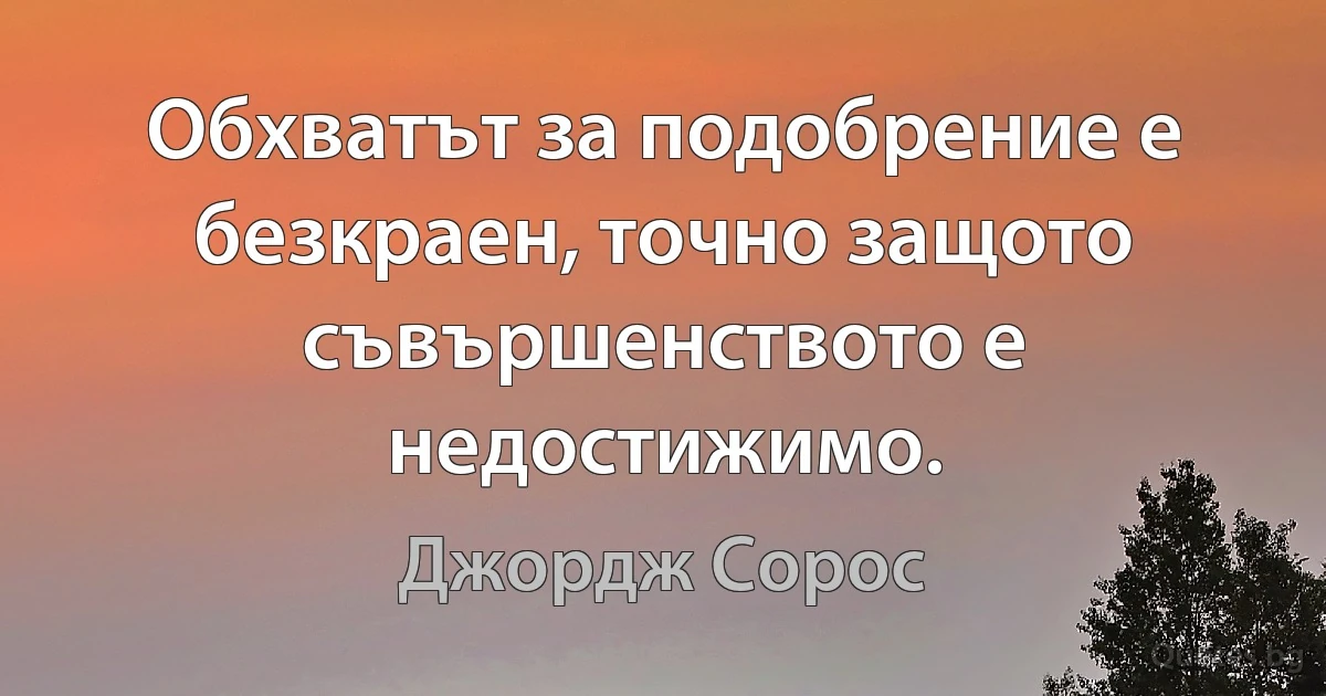 Обхватът за подобрение е безкраен, точно защото съвършенството е недостижимо. (Джордж Сорос)