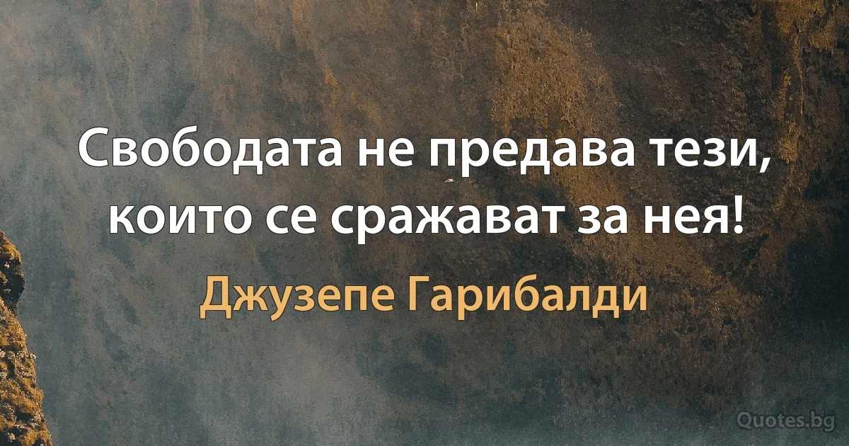 Свободата не предава тези, които се сражават за нея! (Джузепе Гарибалди)