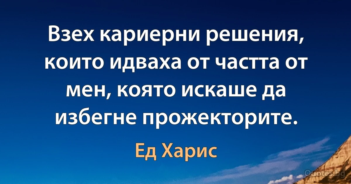 Взех кариерни решения, които идваха от частта от мен, която искаше да избегне прожекторите. (Ед Харис)