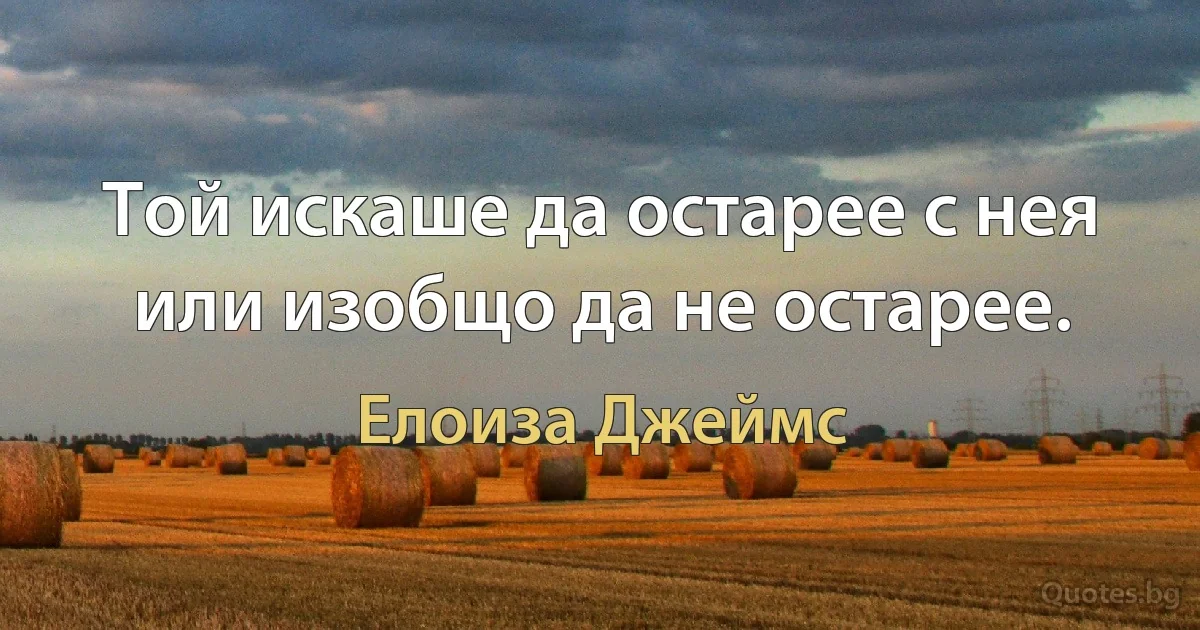 Той искаше да остарее с нея или изобщо да не остарее. (Елоиза Джеймс)