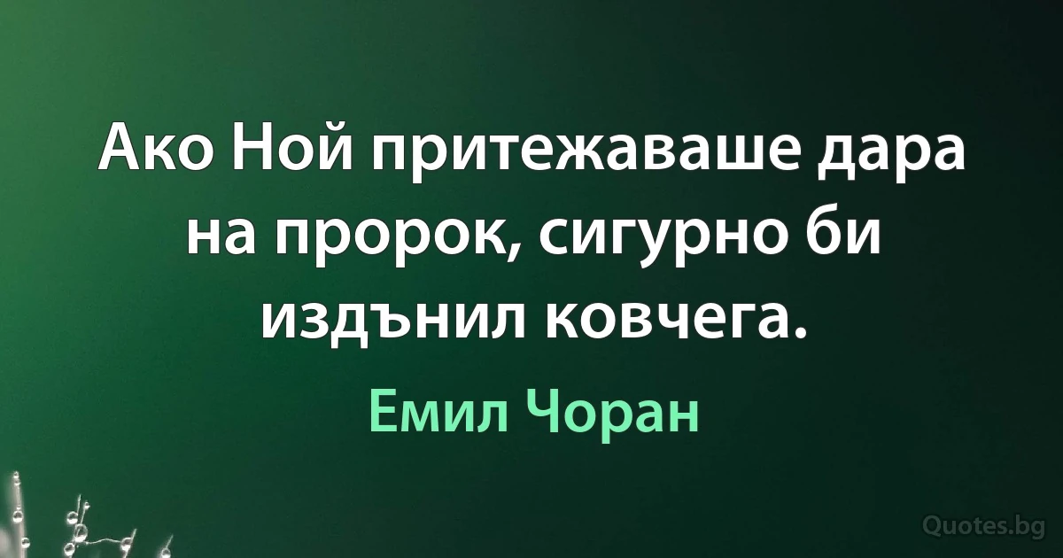 Ако Ной притежаваше дара на пророк, сигурно би издънил ковчега. (Емил Чоран)