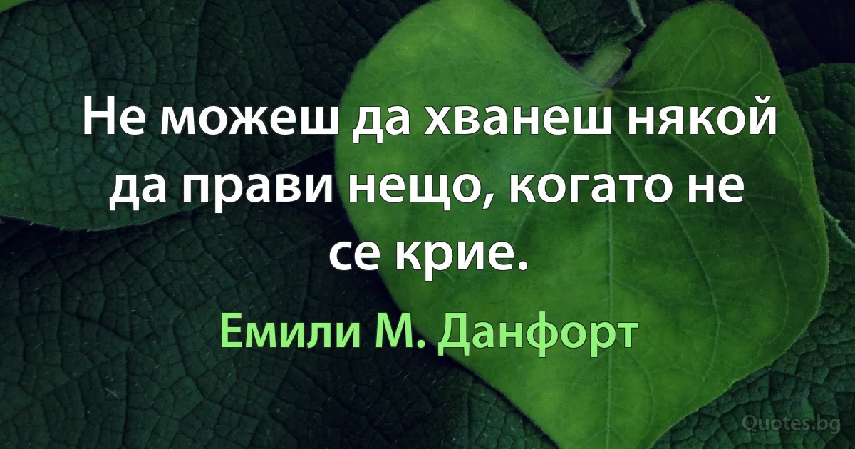 Не можеш да хванеш някой да прави нещо, когато не се крие. (Емили М. Данфорт)