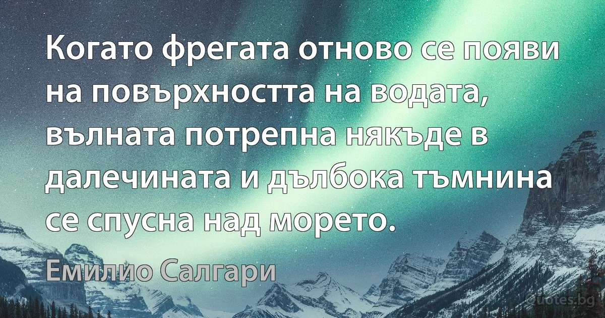 Когато фрегата отново се появи на повърхността на водата, вълната потрепна някъде в далечината и дълбока тъмнина се спусна над морето. (Емилио Салгари)