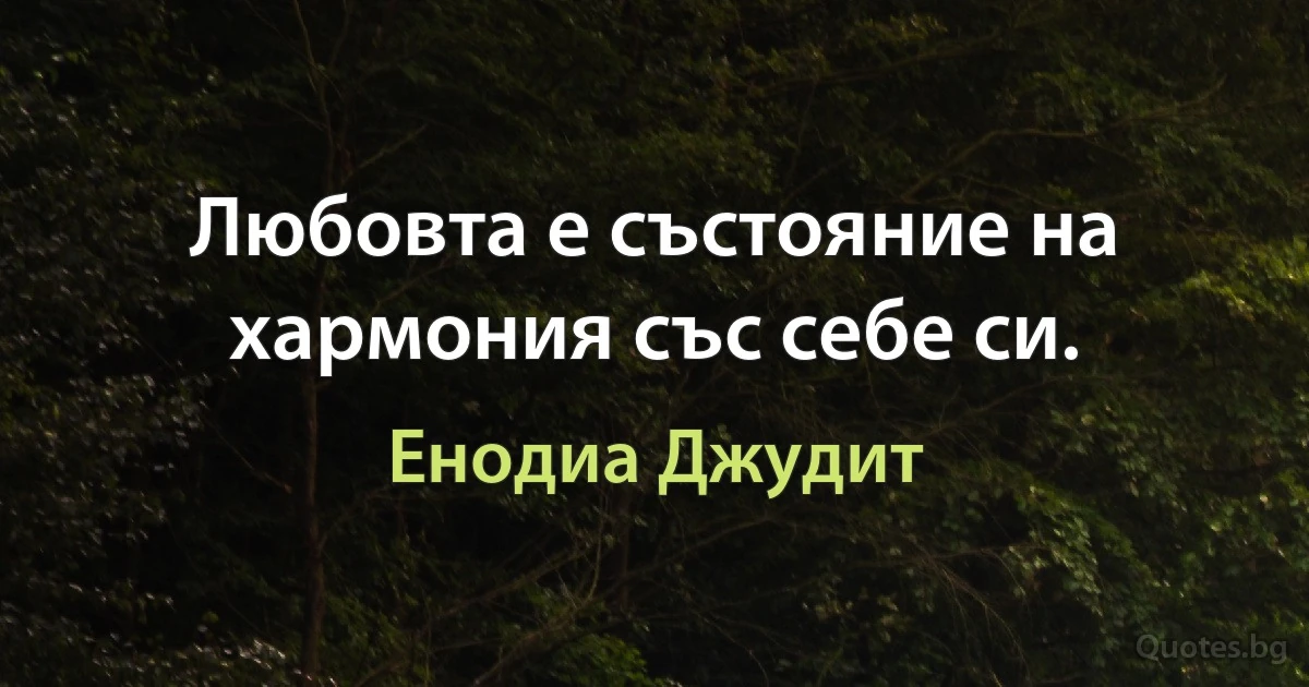 Любовта е състояние на хармония със себе си. (Енодиа Джудит)