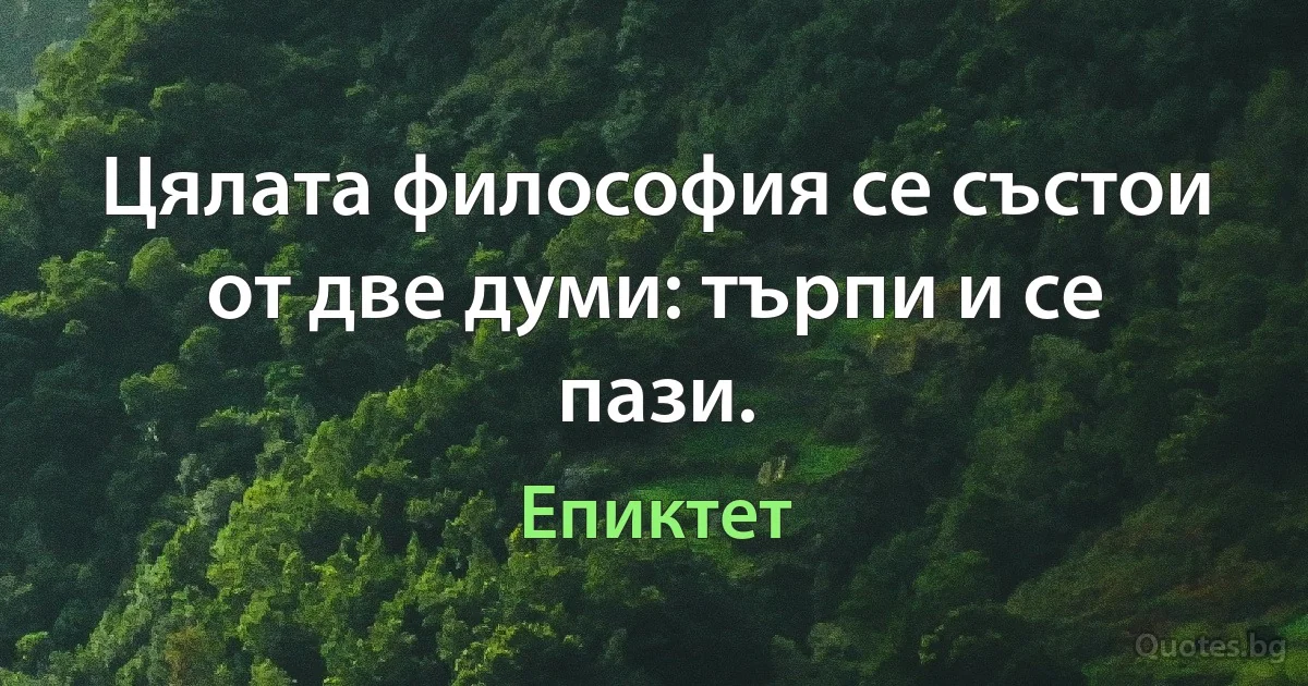 Цялата философия се състои от две думи: търпи и се пази. (Епиктет)