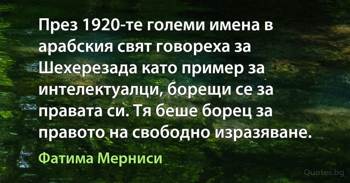 През 1920-те големи имена в арабския свят говореха за Шехерезада като пример за интелектуалци, борещи се за правата си. Тя беше борец за правото на свободно изразяване. (Фатима Мерниси)