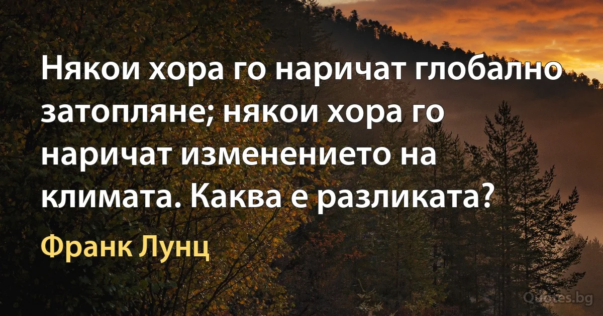 Някои хора го наричат глобално затопляне; някои хора го наричат изменението на климата. Каква е разликата? (Франк Лунц)