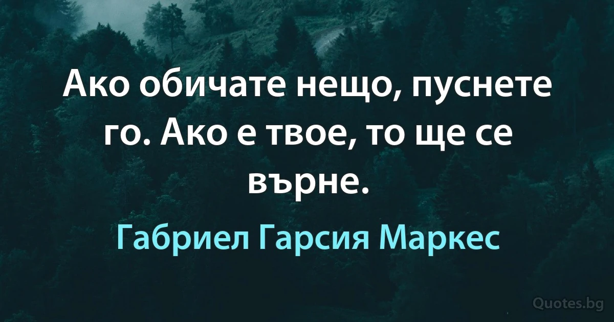 Ако обичате нещо, пуснете го. Ако е твое, то ще се върне. (Габриел Гарсия Маркес)