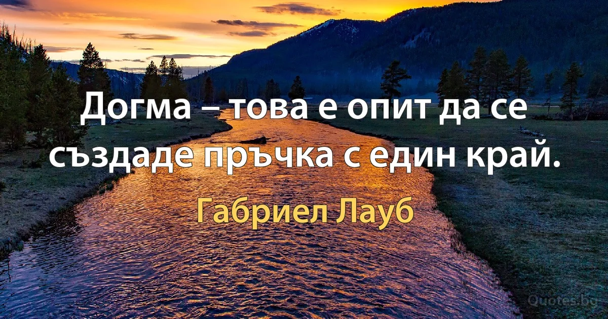 Догма – това е опит да се създаде пръчка с един край. (Габриел Лауб)