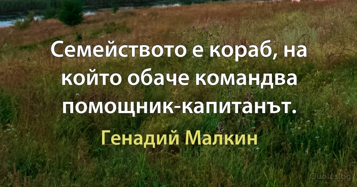 Семейството е кораб, на който обаче командва помощник-капитанът. (Генадий Малкин)