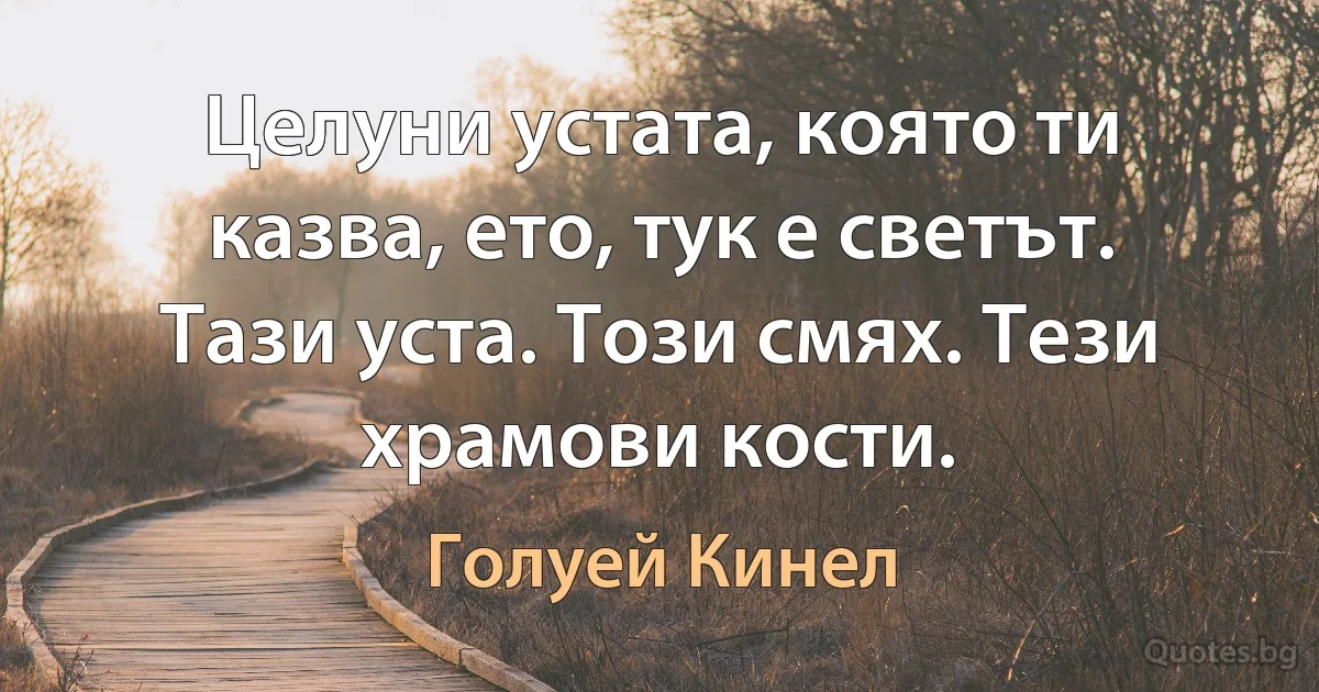 Целуни устата, която ти казва, ето, тук е светът. Тази уста. Този смях. Тези храмови кости. (Голуей Кинел)