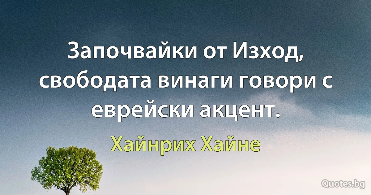 Започвайки от Изход, свободата винаги говори с еврейски акцент. (Хайнрих Хайне)