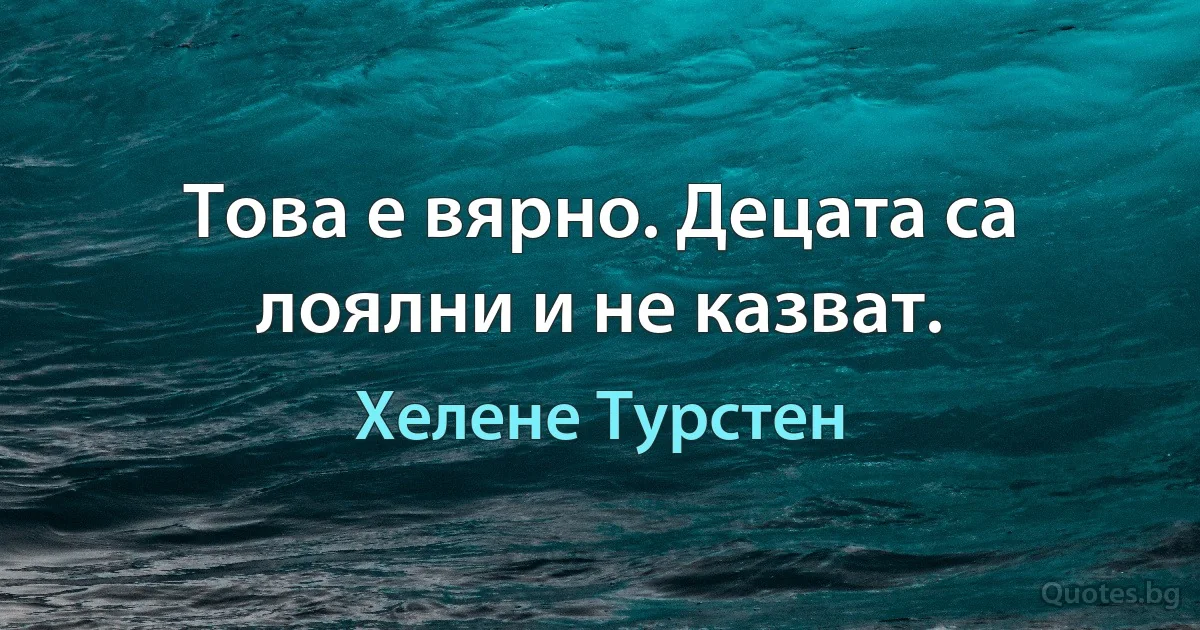 Това е вярно. Децата са лоялни и не казват. (Хелене Турстен)