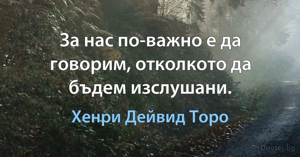 За нас по-важно е да говорим, отколкото да бъдем изслушани. (Хенри Дейвид Торо)