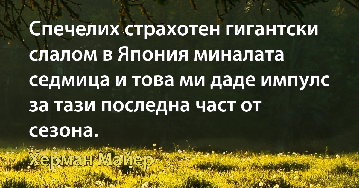 Спечелих страхотен гигантски слалом в Япония миналата седмица и това ми даде импулс за тази последна част от сезона. (Херман Майер)