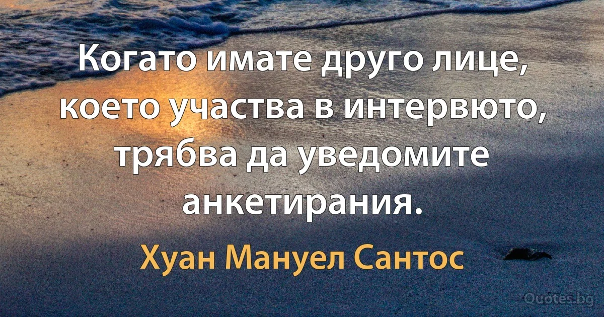 Когато имате друго лице, което участва в интервюто, трябва да уведомите анкетирания. (Хуан Мануел Сантос)