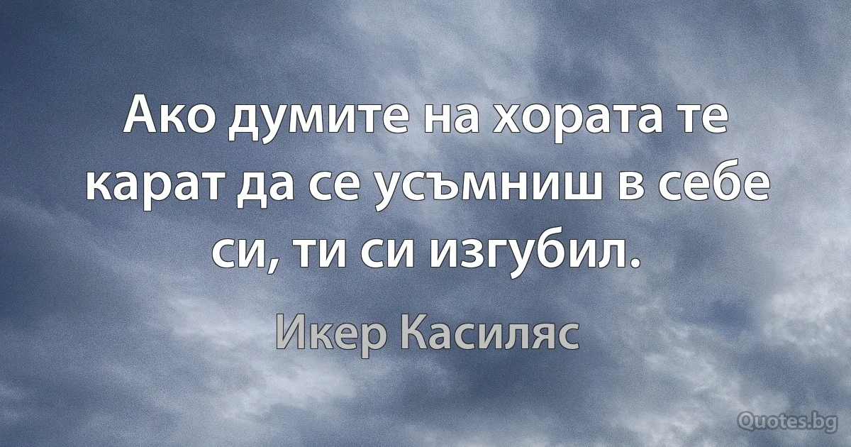 Ако думите на хората те карат да се усъмниш в себе си, ти си изгубил. (Икер Касиляс)