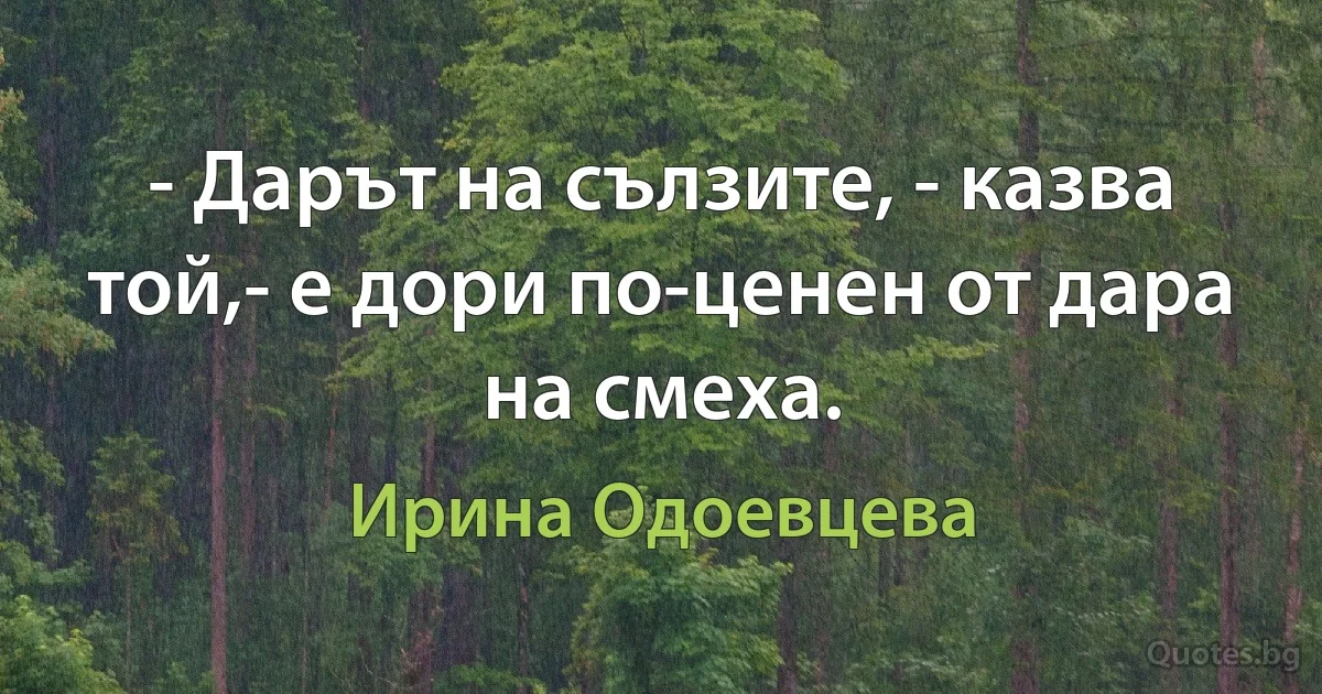 - Дарът на сълзите, - казва той,- е дори по-ценен от дара на смеха. (Ирина Одоевцева)