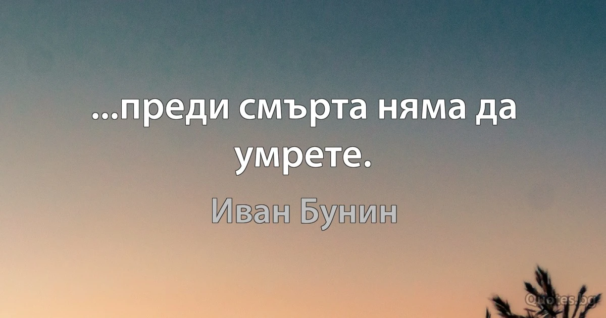 ...преди смърта няма да умрете. (Иван Бунин)