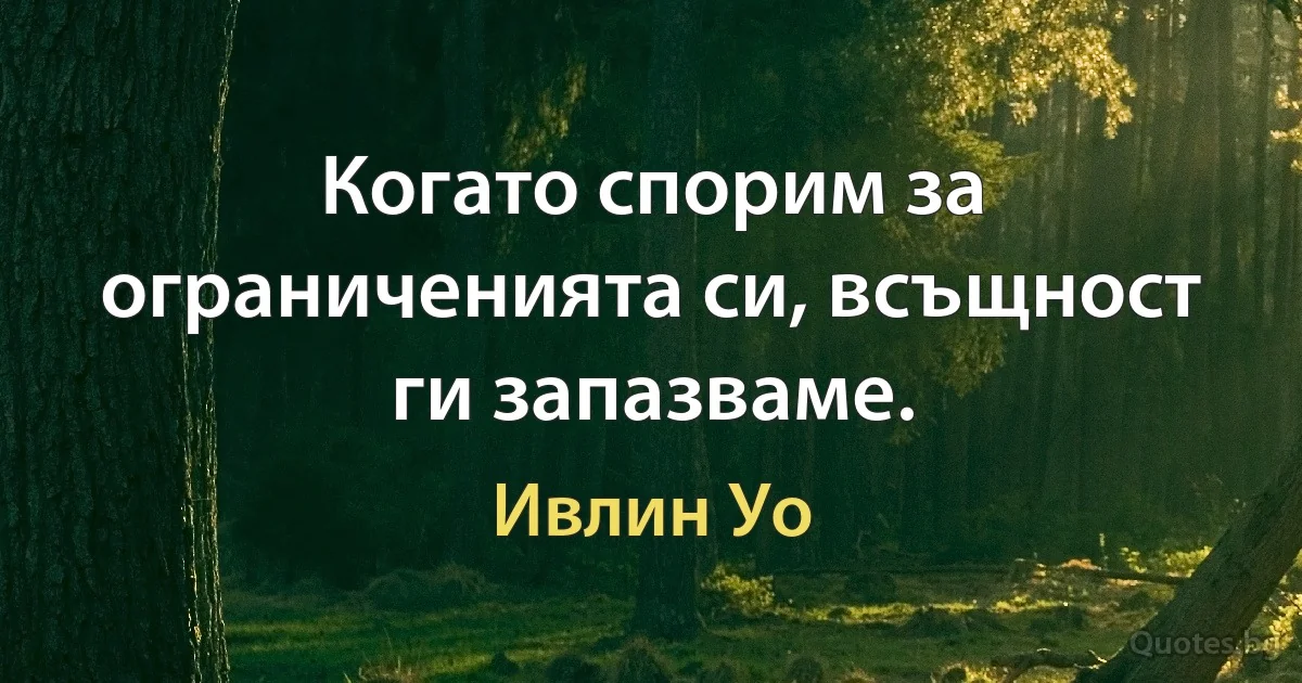 Когато спорим за ограниченията си, всъщност ги запазваме. (Ивлин Уо)