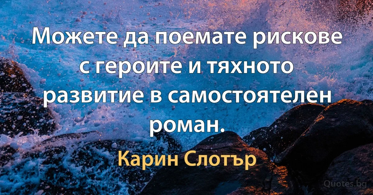 Можете да поемате рискове с героите и тяхното развитие в самостоятелен роман. (Карин Слотър)