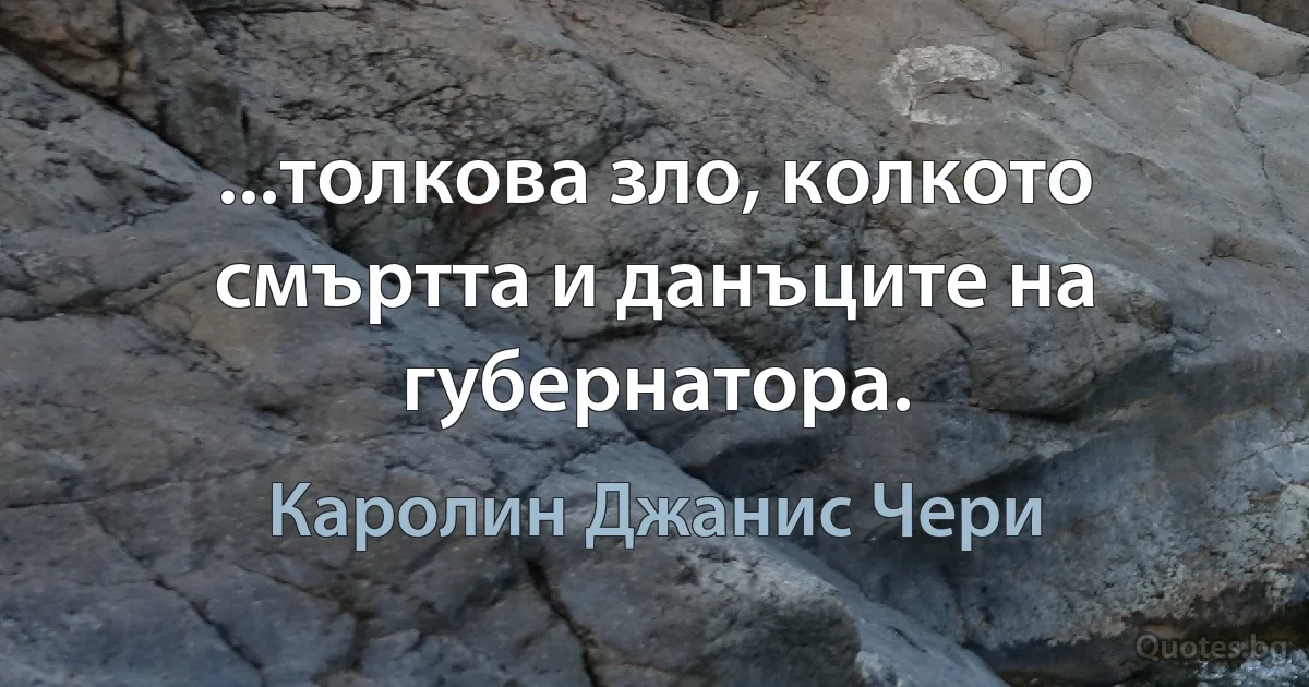 ...толкова зло, колкото смъртта и данъците на губернатора. (Каролин Джанис Чери)