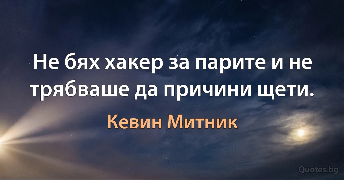 Не бях хакер за парите и не трябваше да причини щети. (Кевин Митник)