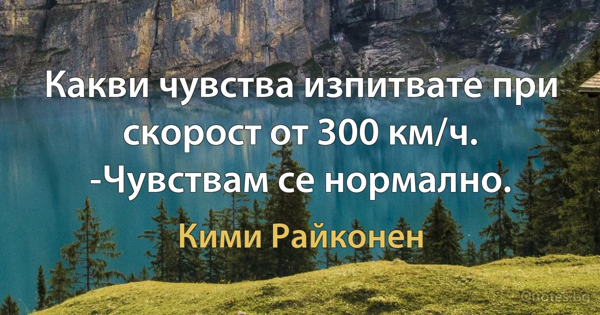 Какви чувства изпитвате при скорост от 300 км/ч. -Чувствам се нормално. (Кими Райконен)