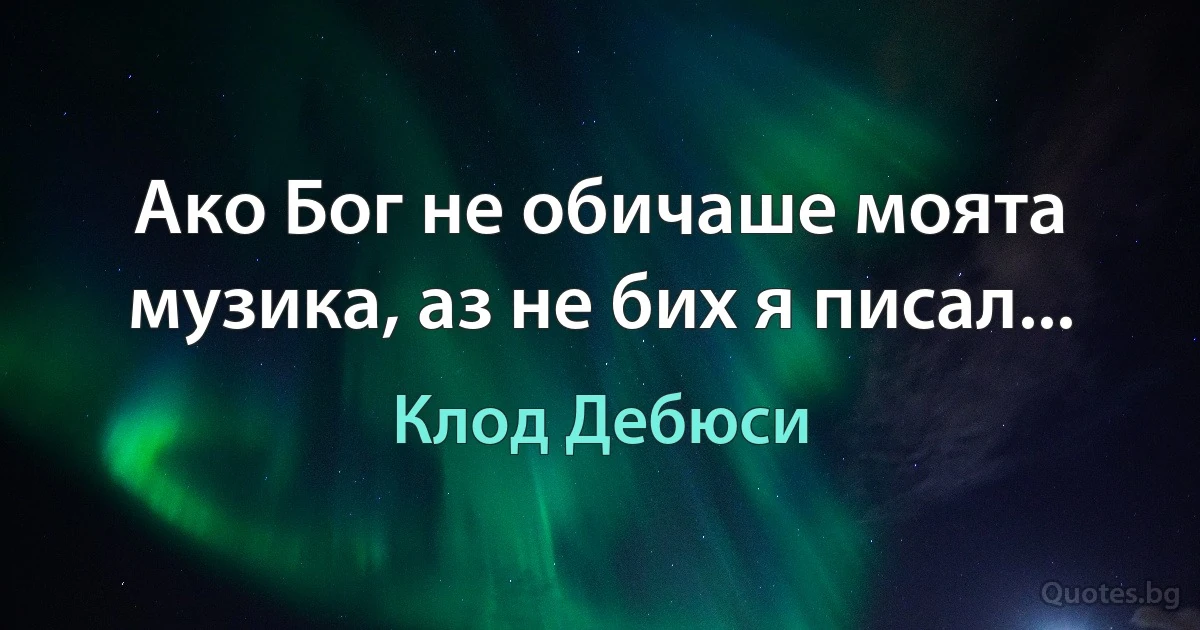 Ако Бог не обичаше моята музика, аз не бих я писал... (Клод Дебюси)