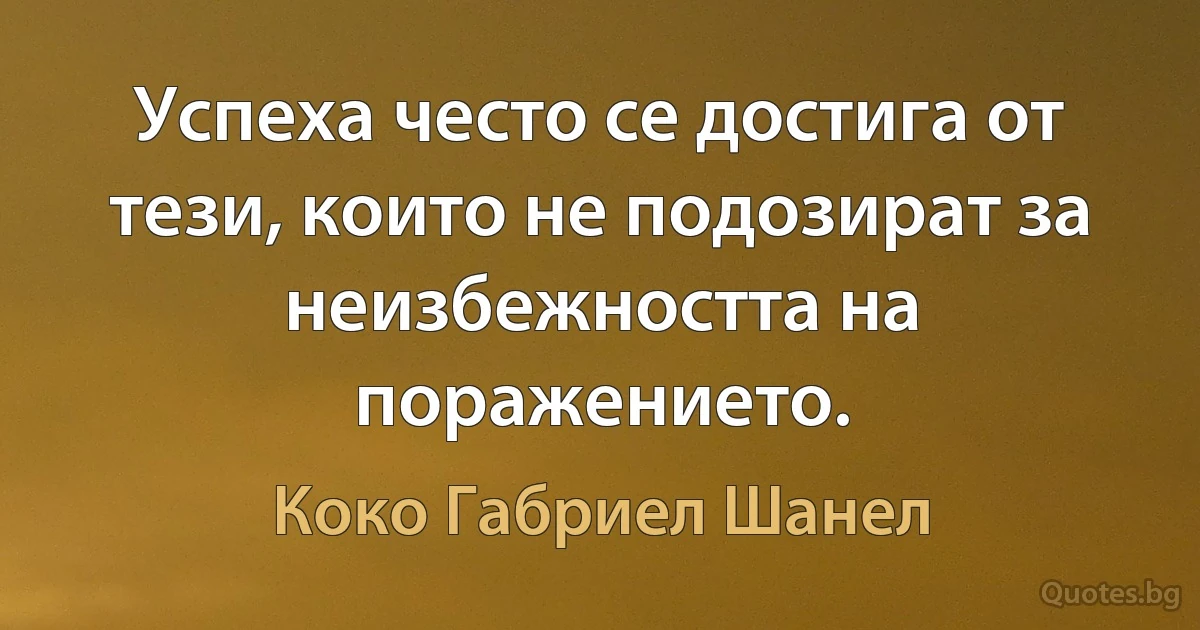 Успеха често се достига от тези, които не подозират за неизбежността на поражението. (Коко Габриел Шанел)